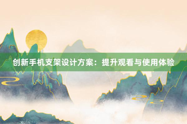 创新手机支架设计方案：提升观看与使用体验