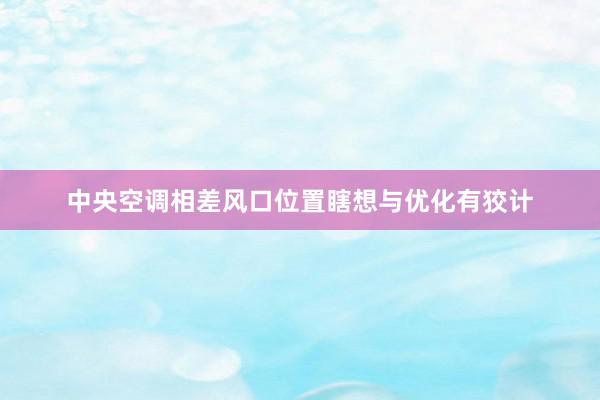 中央空调相差风口位置瞎想与优化有狡计